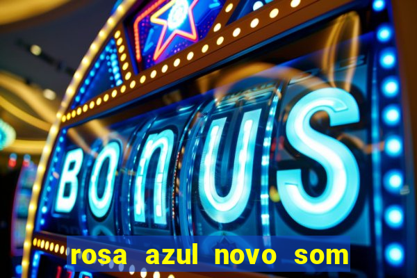 rosa azul novo som letra rosa azul novo som